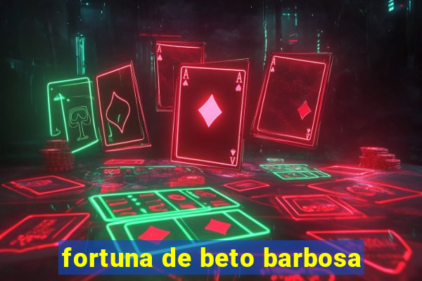 fortuna de beto barbosa